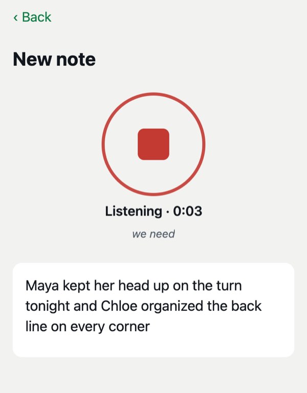 New note screen, listening: “Maya kept her head up on the turn tonight and Chloe organized the back line on every corner.”